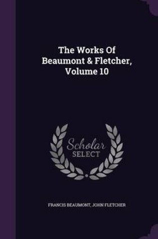 Cover of The Works of Beaumont & Fletcher, Volume 10