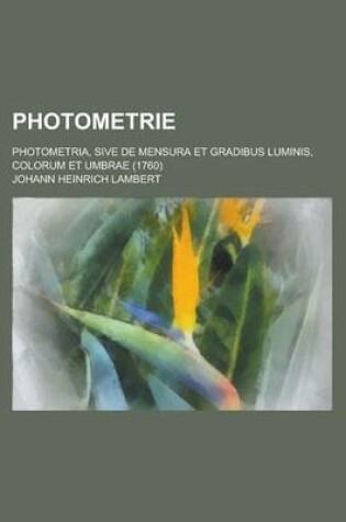 Cover of Photometrie; Photometria, Sive de Mensura Et Gradibus Luminis, Colorum Et Umbrae (1760)