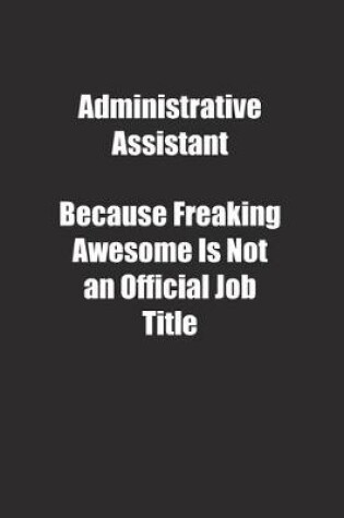 Cover of Administrative Assistant Because Freaking Awesome Is Not an Official Job Title.