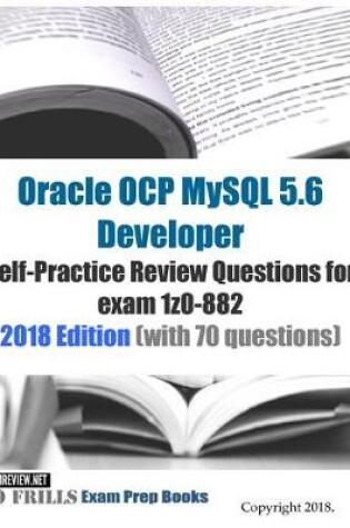 Cover of Oracle OCP MySQL 5.6 Developer Self-Practice Review Questions for exam 1z0-882 2018 Edition (with 70 questions)