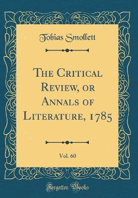 Book cover for The Critical Review, or Annals of Literature, 1785, Vol. 60 (Classic Reprint)