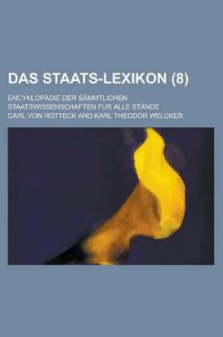 Cover of Das Staats-Lexikon (8); Encyklopadie Der Sammtlichen Staatswissenschaften Fur Alle Stande. in Verbindung Mit Vielen Der Angesehensten Publicisten Deutschlands