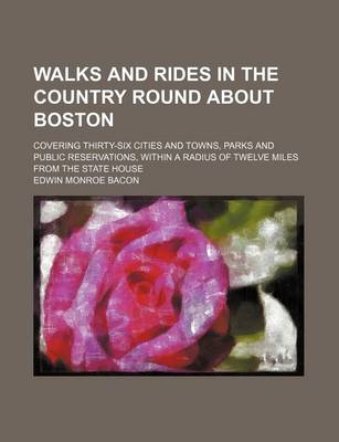 Book cover for Walks and Rides in the Country Round about Boston; Covering Thirty-Six Cities and Towns, Parks and Public Reservations, Within a Radius of Twelve Miles from the State House