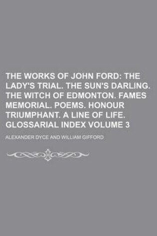 Cover of The Works of John Ford Volume 3; The Lady's Trial. the Sun's Darling. the Witch of Edmonton. Fames Memorial. Poems. Honour Triumphant. a Line of Life. Glossarial Index