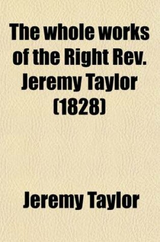 Cover of The Whole Works of the Right REV. Jeremy Taylor (Volume 14); With a Life of the Author and a Critical Examination of His Writings