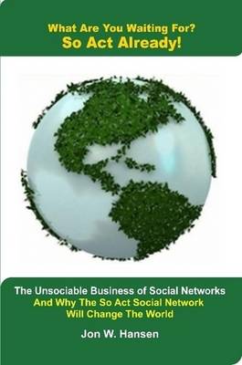 Book cover for What Are You Waiting For? So Act Already!(The Unsociable Business of Social Networking And Why The So Act Social Network Will Change The World)