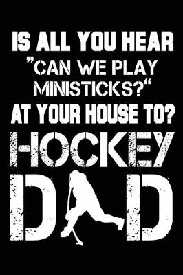 Book cover for Is All You Hear "Can We Play Ministicks?" At Your House To? Hockey Dad