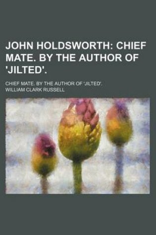 Cover of John Holdsworth; Chief Mate. by the Author of 'Jilted' Chief Mate. by the Author of 'Jilted'.