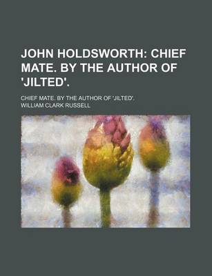 Book cover for John Holdsworth; Chief Mate. by the Author of 'Jilted' Chief Mate. by the Author of 'Jilted'.