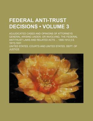 Book cover for Federal Anti-Trust Decisions (Volume 3); Adjudicated Cases and Opinions of Attorneys General Arising Under, or Involving, the Federal Antitrust Laws and Related Acts 1890-1912 [I.E. 1911]-1931