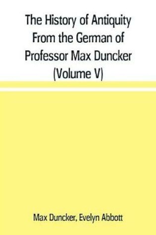 Cover of The History of Antiquity From the German of Professor Max Duncker (Volume V)