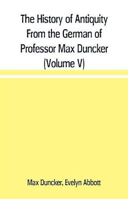 Book cover for The History of Antiquity From the German of Professor Max Duncker (Volume V)