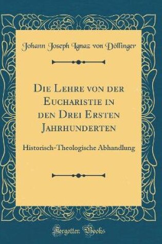 Cover of Die Lehre Von Der Eucharistie in Den Drei Ersten Jahrhunderten