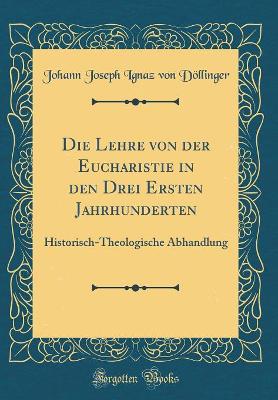 Book cover for Die Lehre Von Der Eucharistie in Den Drei Ersten Jahrhunderten