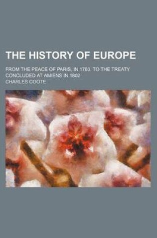 Cover of The History of Europe; From the Peace of Paris, in 1763, to the Treaty Concluded at Amiens in 1802