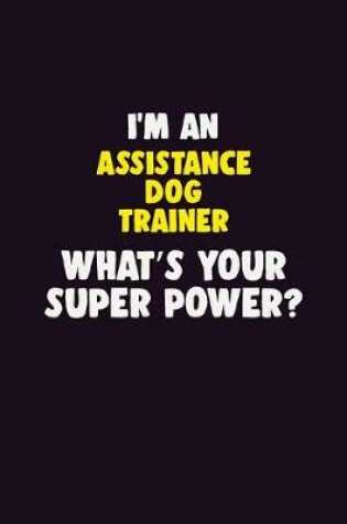 Cover of I'M An Assistance Dog Trainer, What's Your Super Power?