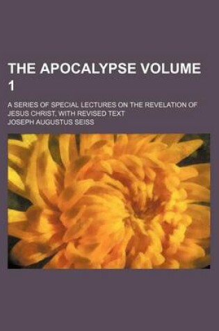 Cover of The Apocalypse Volume 1; A Series of Special Lectures on the Revelation of Jesus Christ, with Revised Text