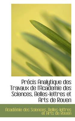 Book cover for Precis Analytique Des Travaux de L'Academie Des Sciences, Belles-Lettres Et Arts de Rouen