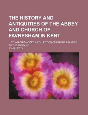 Book cover for The History and Antiquities of the Abbey and Church of Favresham in Kent; To Which Is Added a Collection of Papers Relating to the Abbey, &C.