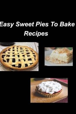 Cover of Easy Sweet Pies To Bake Recipes