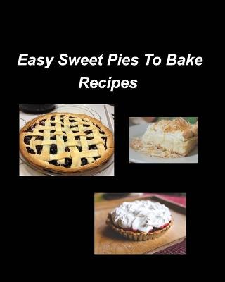 Book cover for Easy Sweet Pies To Bake Recipes