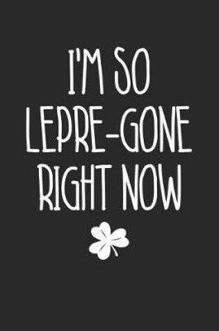 Cover of St. Patrick's Day Notebook - I'm So Lepre-Gone Right Now Beer St Patricks Day Pun - St. Patrick's Day Journal