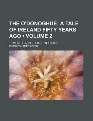 Book cover for The O'Donoghue (Volume 2); A Tale of Ireland Fifty Years Ago. to Which Is Added, a Rent in a Cloud