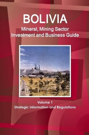 Cover of Bolivia Mineral, Mining Sector Investment and Business Guide Volume 1 Strategic Information and Regulations