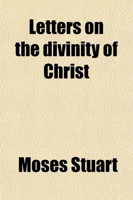 Book cover for Letters on the Divinity of Christ; Addressed to the REV. E. Channing, in Answer to His Sermon on the Doctrines of Christianity, Preached & Published at Baltimore