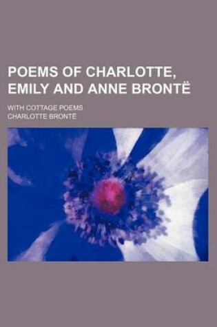 Cover of Poems of Charlotte, Emily and Anne Bronte; With Cottage Poems