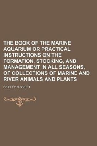 Cover of The Book of the Marine Aquarium or Practical Instructions on the Formation, Stocking, and Management in All Seasons, of Collections of Marine and River Animals and Plants