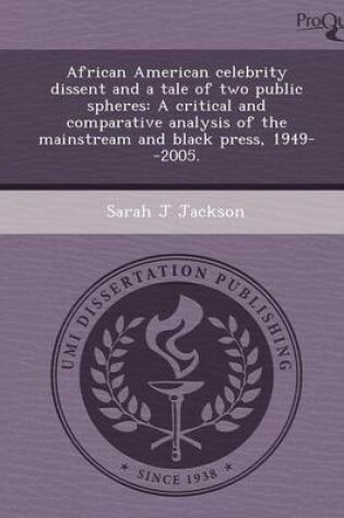 Cover of African American Celebrity Dissent and a Tale of Two Public Spheres: A Critical and Comparative Analysis of the Mainstream and Black Press