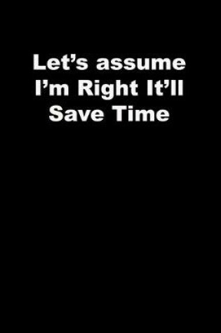 Cover of Let's assume I'm Right It'll Save Time