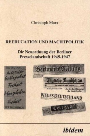 Cover of Reeducation und Machtpolitik. Die Neuordnung der Berliner Presselandschaft 1945-1947