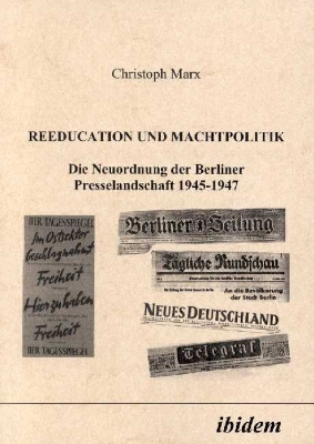 Book cover for Reeducation und Machtpolitik. Die Neuordnung der Berliner Presselandschaft 1945-1947