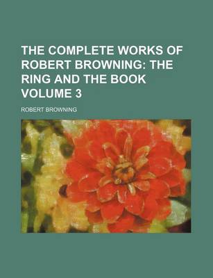 Book cover for The Complete Works of Robert Browning Volume 3; The Ring and the Book