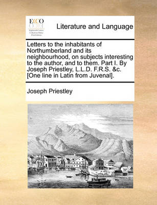 Book cover for Letters to the Inhabitants of Northumberland and Its Neighbourhood, on Subjects Interesting to the Author, and to Them. Part I. by Joseph Priestley, L.L.D. F.R.S. &C. [One Line in Latin from Juvenal].