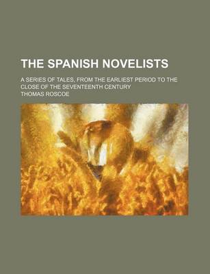 Book cover for The Spanish Novelists; A Series of Tales, from the Earliest Period to the Close of the Seventeenth Century