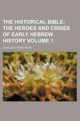 Cover of The Historical Bible; The Heroes and Crises of Early Hebrew History Volume 1