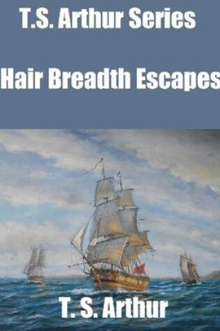Cover of T.S. Arthur Series: Hair Breadth Escapes