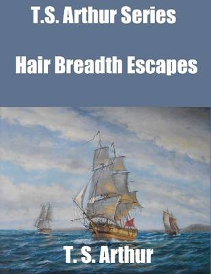 Book cover for T.S. Arthur Series: Hair Breadth Escapes