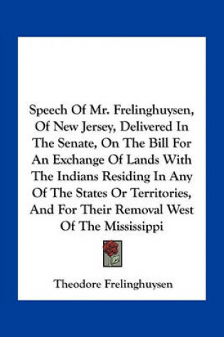 Cover of Speech of Mr. Frelinghuysen, of New Jersey, Delivered in the Senate, on the Bill for an Exchange of Lands with the Indians Residing in Any of the States or Territories, and for Their Removal West of the Mississippi