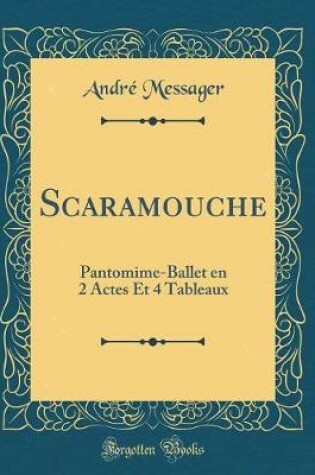 Cover of Scaramouche: Pantomime-Ballet en 2 Actes Et 4 Tableaux (Classic Reprint)