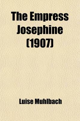 Book cover for The Empress Josephine; An Historical Sketch of the Days of Napoleon Volume 4