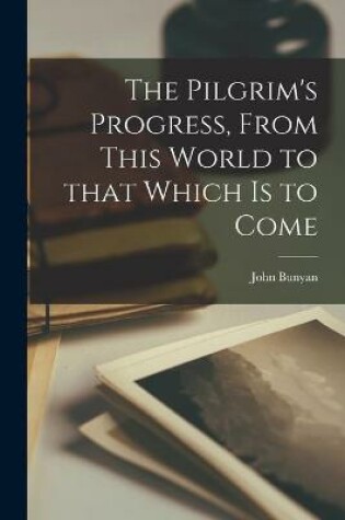 Cover of The Pilgrim's Progress, From This World to That Which is to Come [microform]