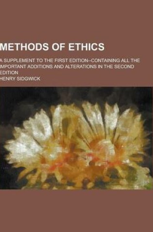 Cover of Methods of Ethics; A Supplement to the First Edition--Containing All the Important Additions and Alterations in the Second Edition