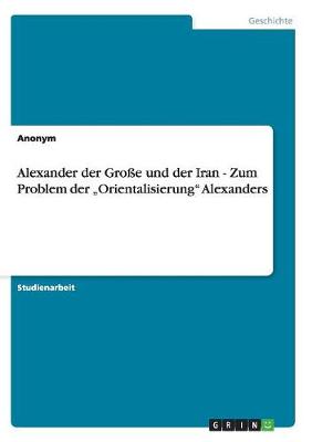 Book cover for Alexander der Grosse und der Iran - Zum Problem der "Orientalisierung Alexanders