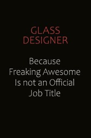 Cover of Glass Designer Because Freaking Awesome Is Not An Official Job Title