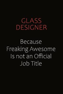 Book cover for Glass Designer Because Freaking Awesome Is Not An Official Job Title