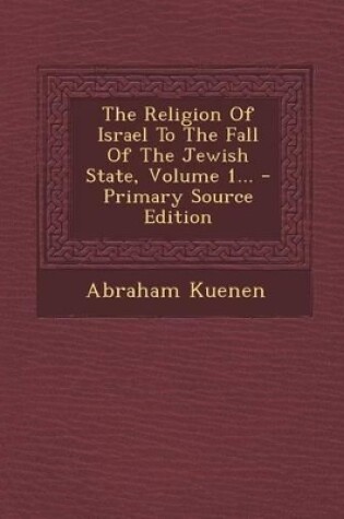 Cover of The Religion of Israel to the Fall of the Jewish State, Volume 1... - Primary Source Edition